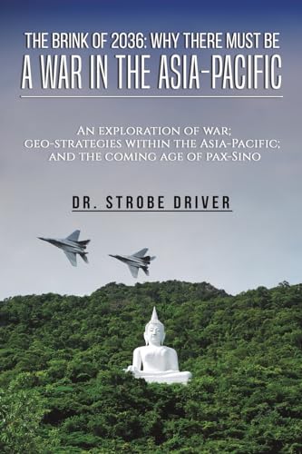 The Brink of 2036: Why There Must Be a War in the Asia-Pacific: An exploration of war; geo-strategies within the Asia-Pacific; and the coming age of pax-Sino