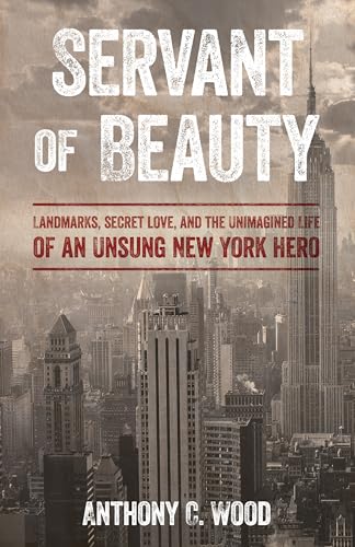 Servant of Beauty : Landmarks, Secret Love, and the Unimagined Life of an Unsung New York Hero