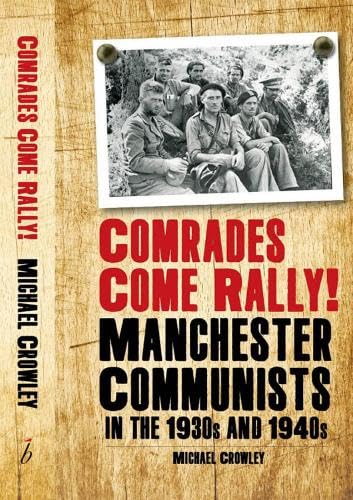 Comrades Come Rally!: Manchester Communists in the 1930s &amp; 1940s