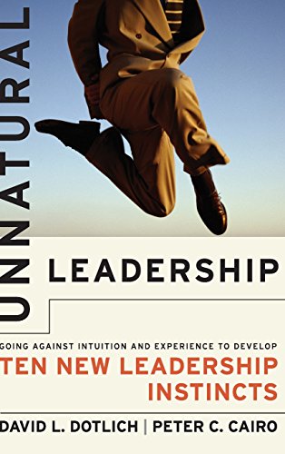 Unnatural Leadership: Going Against Intuition and Experience to Develop Ten New Leadership Instincts