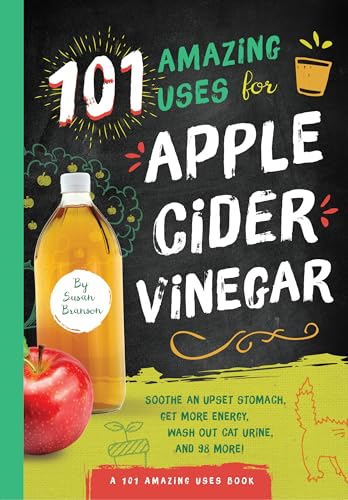 101 Amazing Uses for Apple Cider Vinegar : Soothe An Upset Stomach, Get More Energy, Wash Out Cat Urine and 98 More!