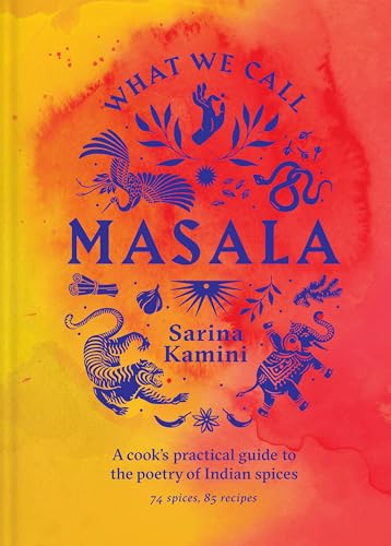 What We Call Masala | A cook's practical guide to the poetry of Indian spices : 74 spices, 85 recipes