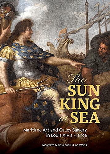 The Sun King at Sea - Maritime Art and Galley Slavery in Louis XIVs France