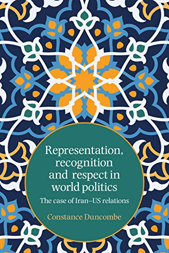 Representation, Recognition and Respect in World Politics: The Case of Iran-Us Relations