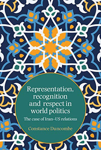 Representation, Recognition and Respect in World Politics: The Case of Iran-Us Relations