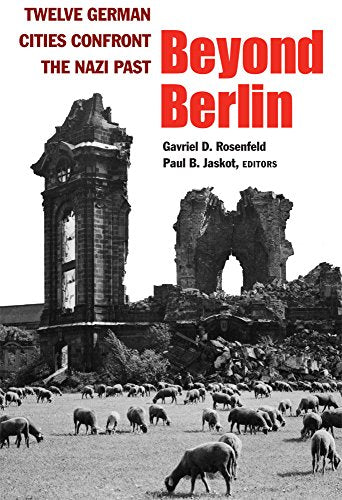 Beyond Berlin : Twelve German Cities Confront the Nazi Past