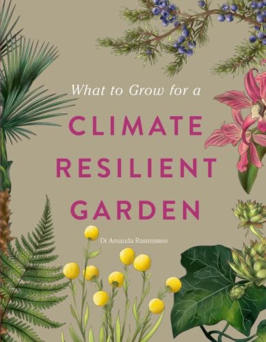 RHS What to Grow for a Climate Resilient Garden : Practical advice for gardeners on plants that can cope in all climates