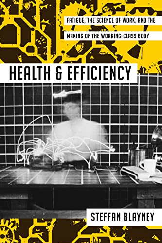 Health and Efficiency : Fatigue, the Science of Work, and the Making of the Working-Class Body