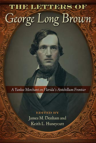 The Letters of George Long Brown : A Yankee Merchant on Florida's Antebellum Frontier