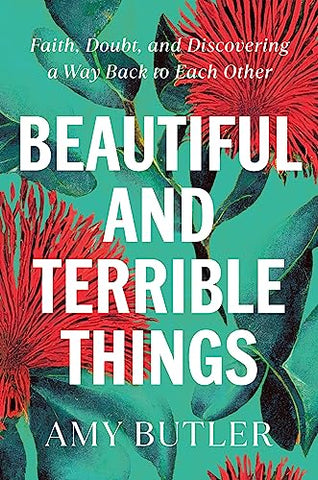 Beautiful and Terrible Things: Faith, Doubt, and Discovering a Way Back to Each Other