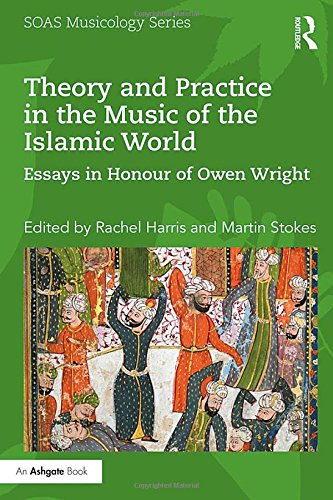 Theory and Practice in the Music of the Islamic World: Essays in Honour of Owen Wright (SOAS Studies in Music)