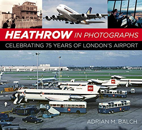 Heathrow in Photographs: Celebrating 75 Years of London's Airport: Celebrating 75 Years of London's Airport