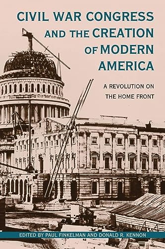 Civil War Congress and the Creation of Modern America: A Revolution on the Home Front