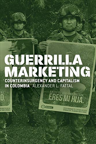 Guerrilla Marketing: Counterinsurgency and Capitalism in Colombia (Chicago Studies in Practices of Meaning)