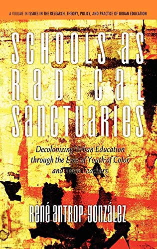 Schools as Radical Sanctuaries : Decolonizing Urban Education Through the Eyes of Youth of Color and Their Teachers