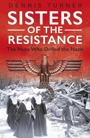 Sisters of the Resistance: The Nuns Who Defied the Nazis