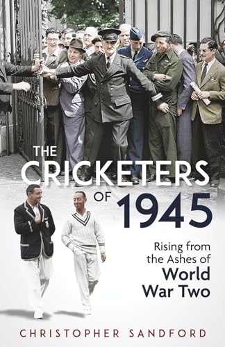 The Cricketers of 1945 : Rising from the Ashes of World War Two