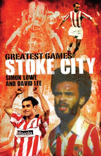 Stoke City Greatest Games : 50 Fantastic Matches to Savour