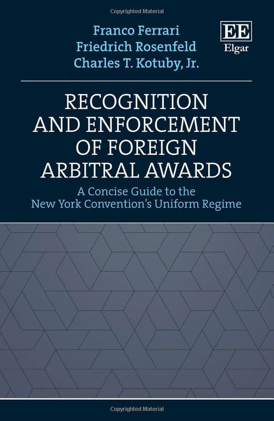 Recognition and Enforcement of Foreign Arbitral Awards: A Concise Guide to the New York Conventions Uniform Regime