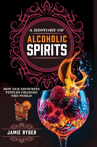 A History of Alcoholic Spirits : How Our Favourite Tipples Changed The World