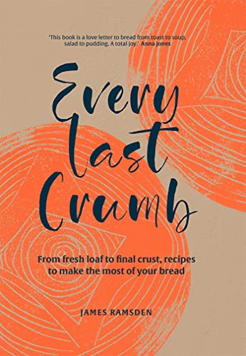 Every Last Crumb : From Fresh Loaf to Final Crust, Recipes to Make the Most of Your Bread