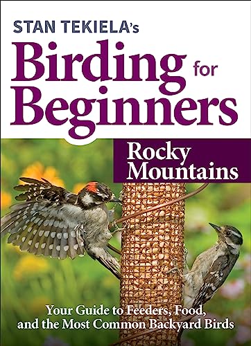 Stan Tekiela's Birding for Beginners: Rocky Mountains : Your Guide to Feeders, Food, and the Most Common Backyard Birds