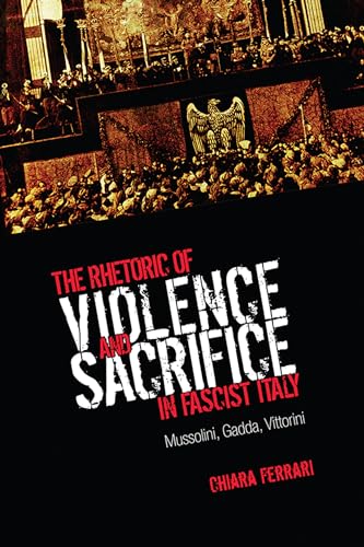 The Rhetoric of Violence and Sacrifice in Fascist Italy : Mussolini, Gadda, Vittorini