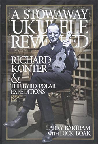 A Stowaway Ukulele Revealed: Richard Konter and The Byrd Polar Expedition: Richard Konter & The Byrd Polar Expeditions