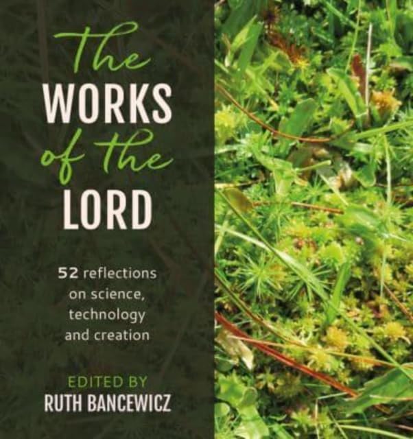 The Works of the Lord : 52 biblical reflections on science, technology and creation