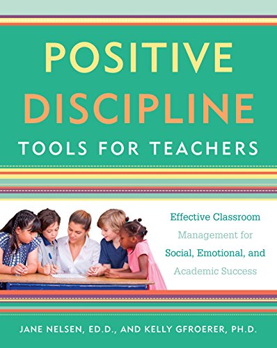 Positive Discipline Tools For Teachers (Positive Discipline Library): Effective Classroom Management for Social, Emotional, and Academic Success