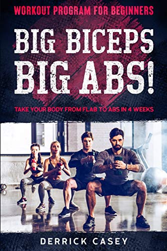 Workout Program For Beginners: BIG BICEPS BIG ABS! - Take Your Body From Flab To Abs in 4 Weeks