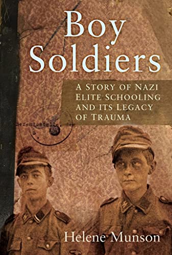 Boy Soldiers: A Personal Story of Nazi Elite Schooling and its Legacy of Trauma