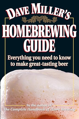 Dave Miller's Homebrewing Guide : Everything You Need to Know to Make Great-Tasting Beer