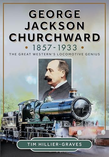 George Jackson Churchward, 1857-1933 : The Great Western's Locomotive Genius