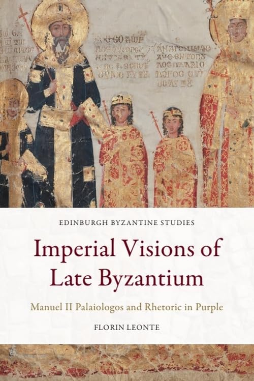 Imperial Visions of Late Byzantium : Manuel II Palaiologos and Rhetoric in Purple