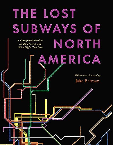 The Lost Subways of North America : A Cartographic Guide to the Past, Present, and What Might Have Been