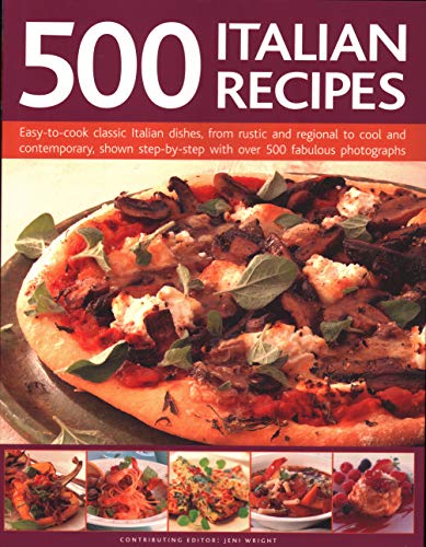 500 Italian Recipes : Easy-to-cook classic Italian dishes, from rustic and regional to cool and contemporary, shown step-by-step with over 500 fabulous photographs