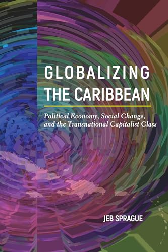 Globalizing the Caribbean : Political Economy, Social Change, and the Transnational Capitalist Class