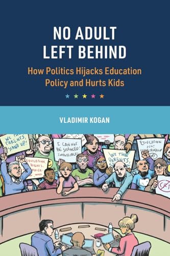 No Adult Left Behind : How Politics Hijacks Education Policy and Hurts Kids