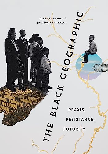 The Black Geographic : Praxis, Resistance, Futurity