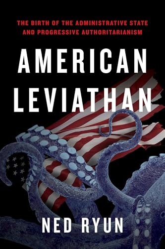 American Leviathan : The Birth of the Administrative State and Progressive Authoritarianism