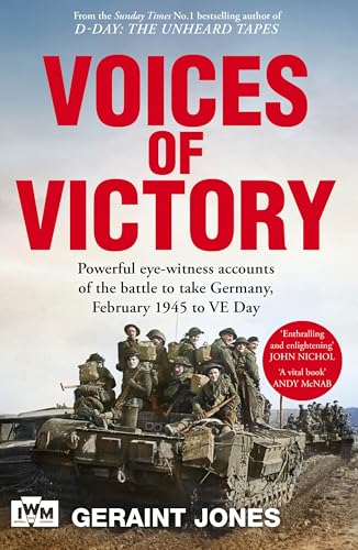 Voices of Victory : Powerful eye-witness accounts of the battle to take Germany, Feb 1945 to VE Day