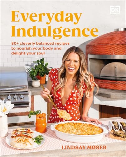 Everyday Indulgence : 80+ Cleverly Balanced Recipes to Nourish Your Body and Delight Your Soul: A Cookbook