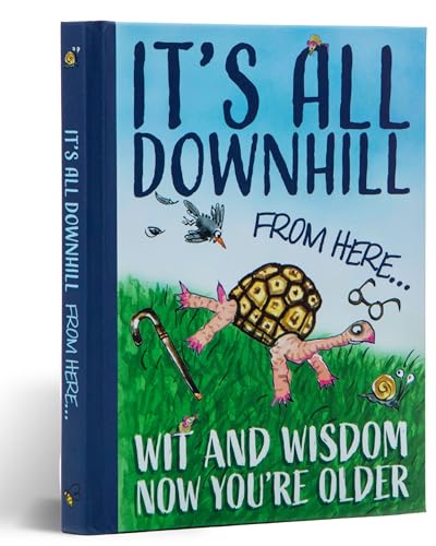 It's All Downhill From Here : Wit & Wisdom Now You're Older