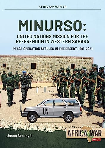Minurso United Nations Mission for the Referendum in Western Sahara: Peace Operation Stalled in the Desert, 1991-2021 (Africa@War)