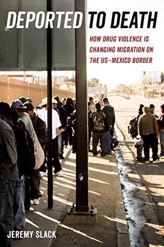 Deported to Death: How Drug Violence Is Changing Migration on the Us-Mexico Border: 45 (California Series in Public Anthropology)