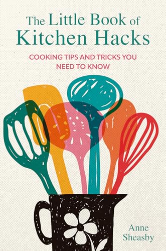 The Little Book of Kitchen Hacks : Cooking Tips and Tricks You Need to Know