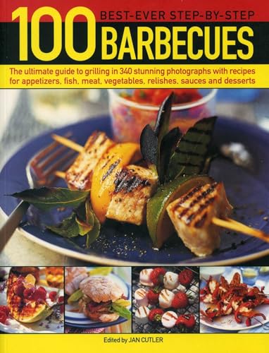 100 Best-Ever Step-by-Step Barbecues : The Ultimate Guide to Grilling in 340 Stunning Photographs with Recipes for Appetizers, Fish, Meat, Vegetables, Relishes, Sauces and Desserts