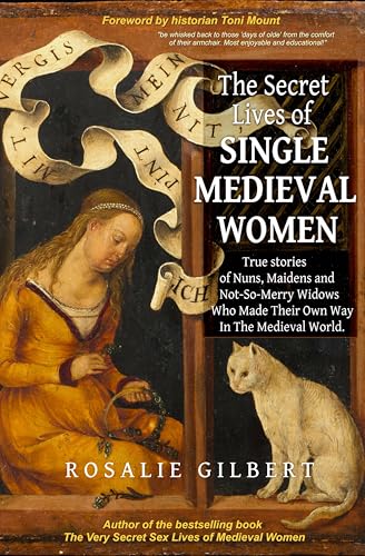 The Secret Lives of Single Medieval Women : True Stories of Nuns, Maidens and Not-So-Merry Widows Who Made Their Own Way in the Medieval World
