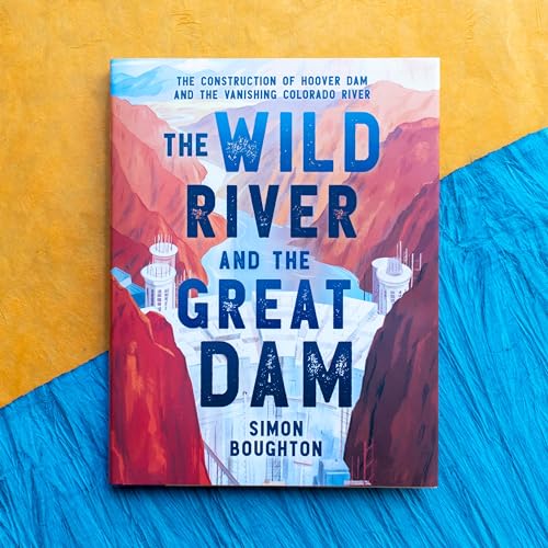 The Wild River and the Great Dam : The Construction of Hoover Dam and the Vanishing Colorado River